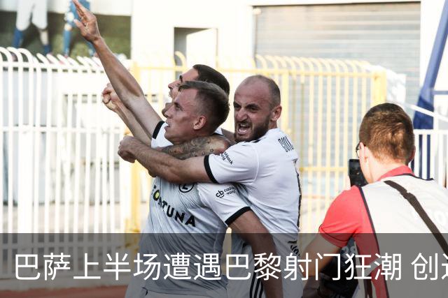 巴萨上半场遭遇巴黎射门狂潮 创近二十年新低