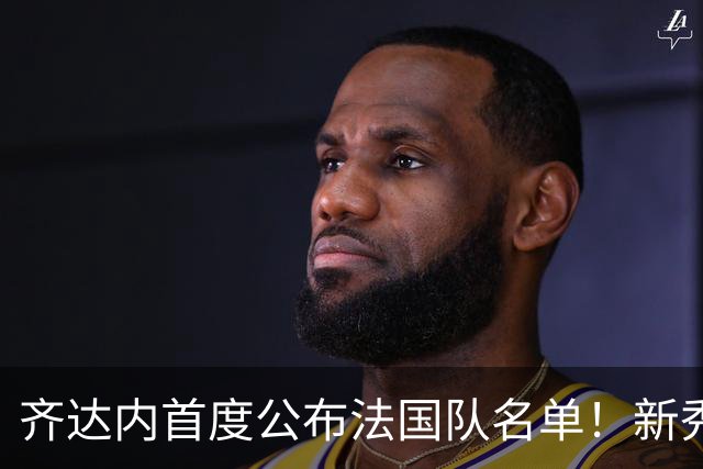 齐达内首度公布法国队名单！新秀登场，姆巴佩领衔出征欧国联